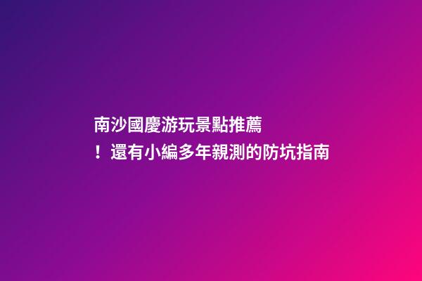 南沙國慶游玩景點推薦！還有小編多年親測的防坑指南